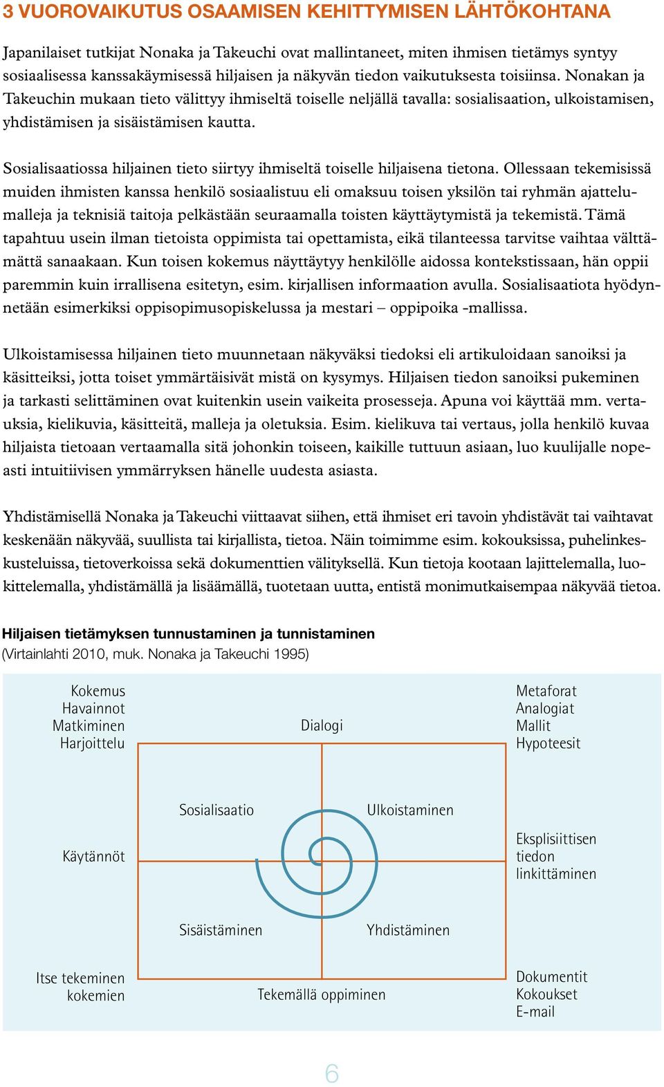 Sosialisaatiossa hiljainen tieto siirtyy ihmiseltä toiselle hiljaisena tietona.