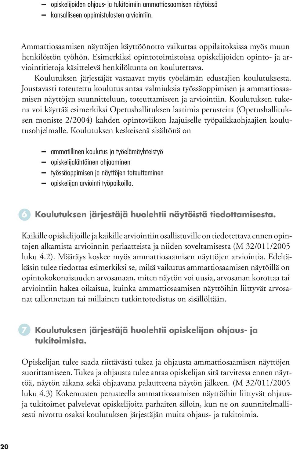 Esimerkiksi opintotoimistoissa opiskelijoiden opinto- ja arviointitietoja käsittelevä henkilökunta on koulutettava. Koulutuksen järjestäjät vastaavat myös työelämän edustajien koulutuksesta.