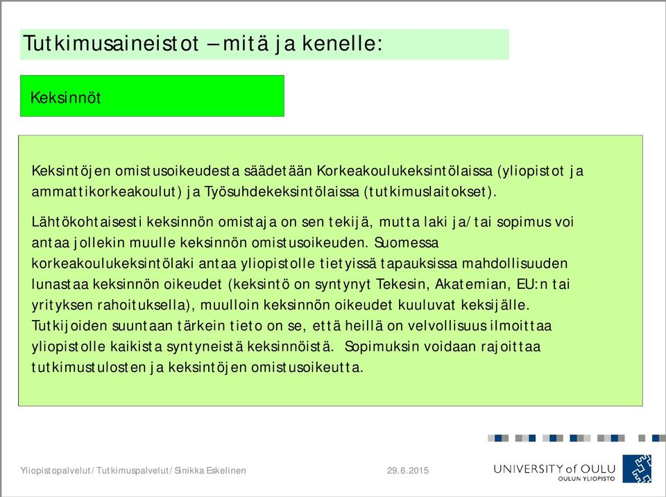 Suomessa korkeakoulukeksintölaki antaa yliopistolle tietyissä tapauksissa mahdollisuuden lunastaa keksinnön oikeudet (keksintö on syntynyt Tekesin, Akatemian, EU:n tai yrityksen