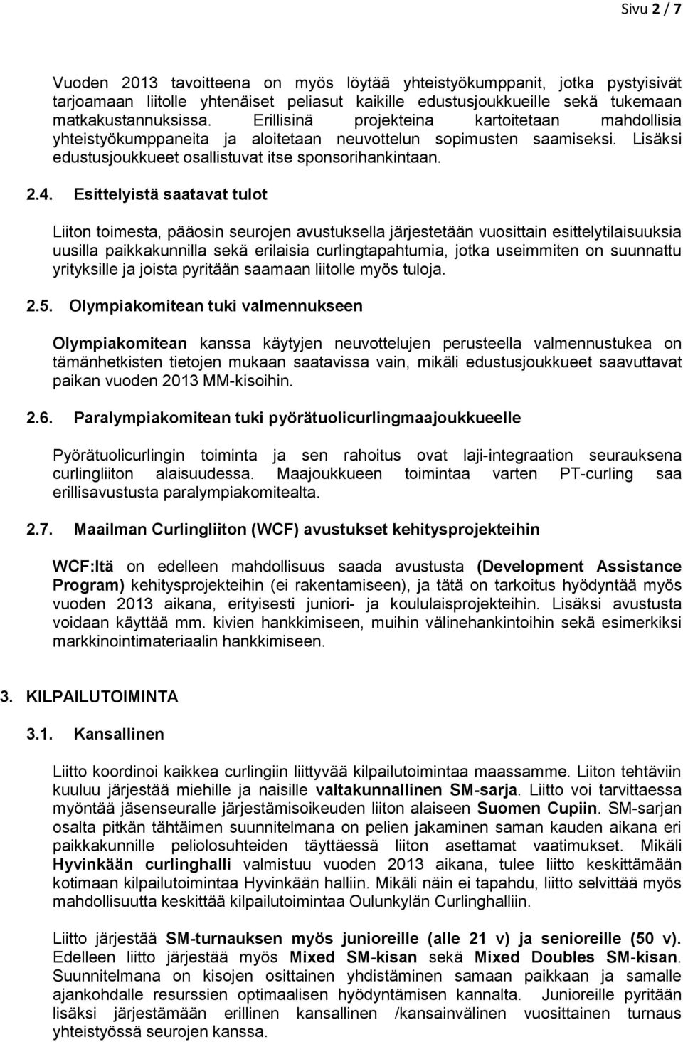 Esittelyistä saatavat tulot Liiton toimesta, pääosin seurojen avustuksella järjestetään vuosittain esittelytilaisuuksia uusilla paikkakunnilla sekä erilaisia curlingtapahtumia, jotka useimmiten on