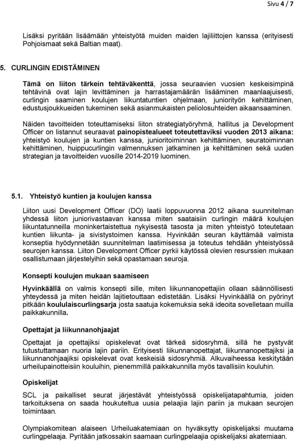 koulujen liikuntatuntien ohjelmaan, juniorityön kehittäminen, edustusjoukkueiden tukeminen sekä asianmukaisten peliolosuhteiden aikaansaaminen.