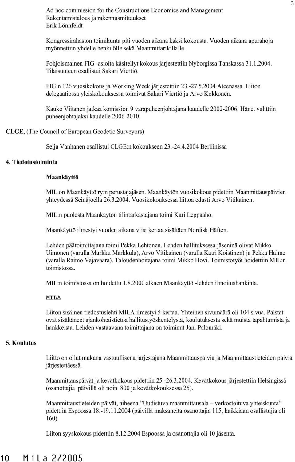 Tilaisuuteen osallistui Sakari Viertiö. FIG:n 126 vuosikokous ja Working Week järjestettiin 23.-27.5.2004 Ateenassa. Liiton delegaatiossa yleiskokouksessa toimivat Sakari Viertiö ja Arvo Kokkonen.