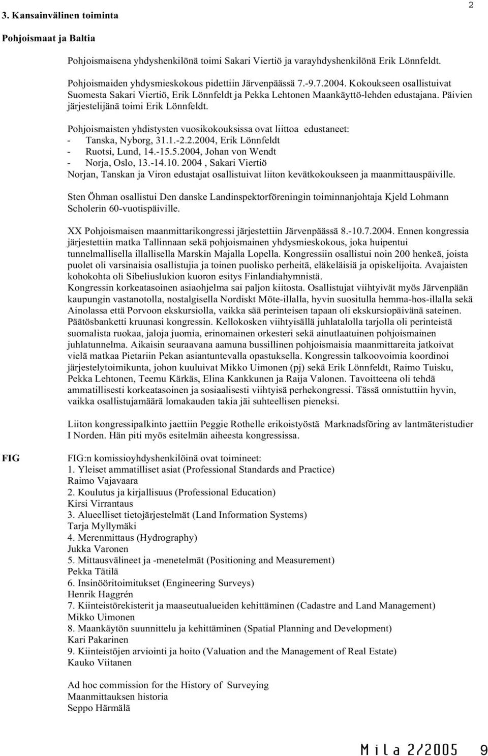 Pohjoismaisten yhdistysten vuosikokouksissa ovat liittoa edustaneet: - Tanska, Nyborg, 31.1.-2.2.2004, Erik Lönnfeldt - Ruotsi, Lund, 14.-15.5.2004, Johan von Wendt - Norja, Oslo, 13.-14.10.