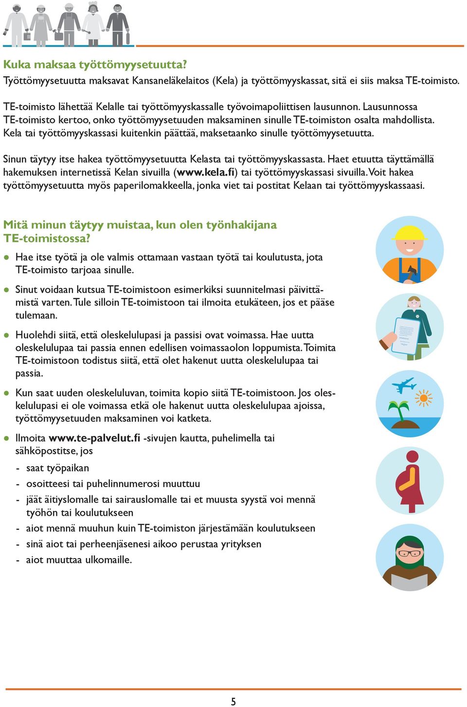 Kela tai työttömyyskassasi kuitenkin päättää, maksetaanko sinulle työttömyysetuutta. Sinun täytyy itse hakea työttömyysetuutta Kelasta tai työttömyyskassasta.