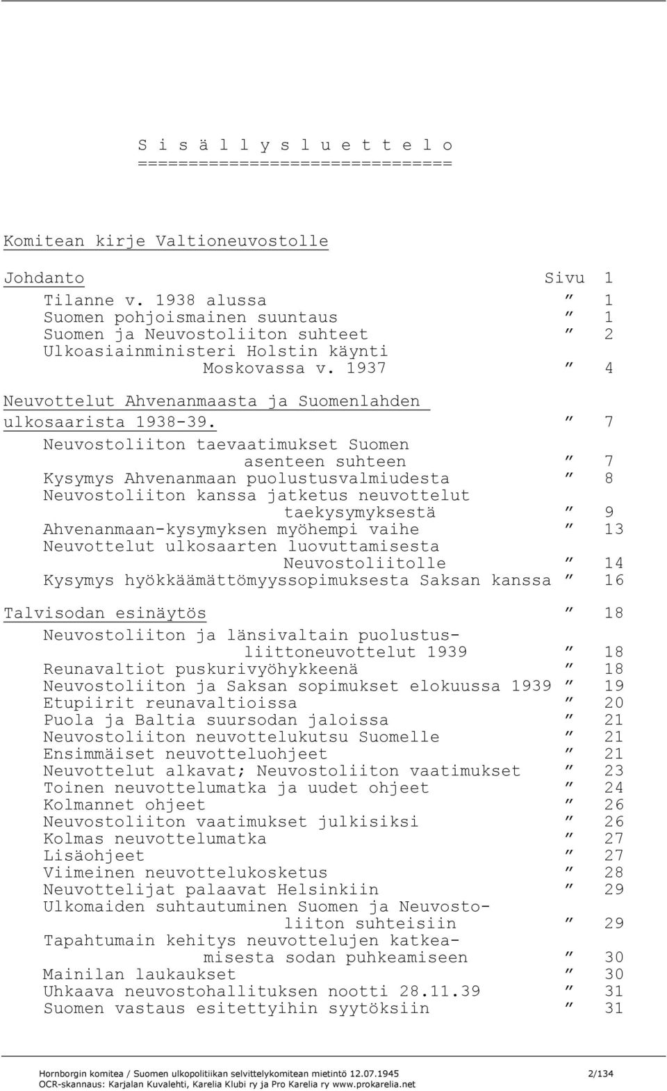 7 Neuvostoliiton taevaatimukset Suomen asenteen suhteen 7 Kysymys Ahvenanmaan puolustusvalmiudesta 8 Neuvostoliiton kanssa jatketus neuvottelut taekysymyksestä 9 Ahvenanmaan-kysymyksen myöhempi vaihe