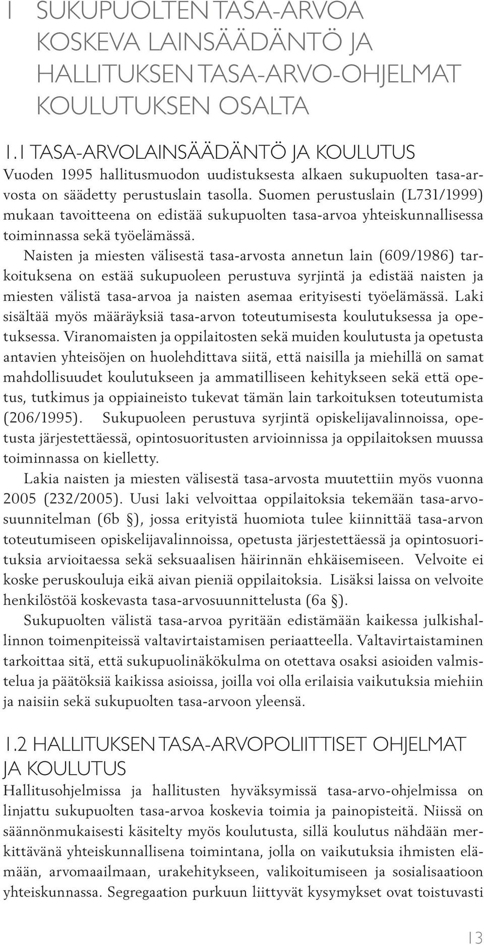 Suomen perustuslain (L731/1999) mukaan tavoitteena on edistää sukupuolten tasa-arvoa yhteiskunnallisessa toiminnassa sekä työelämässä.