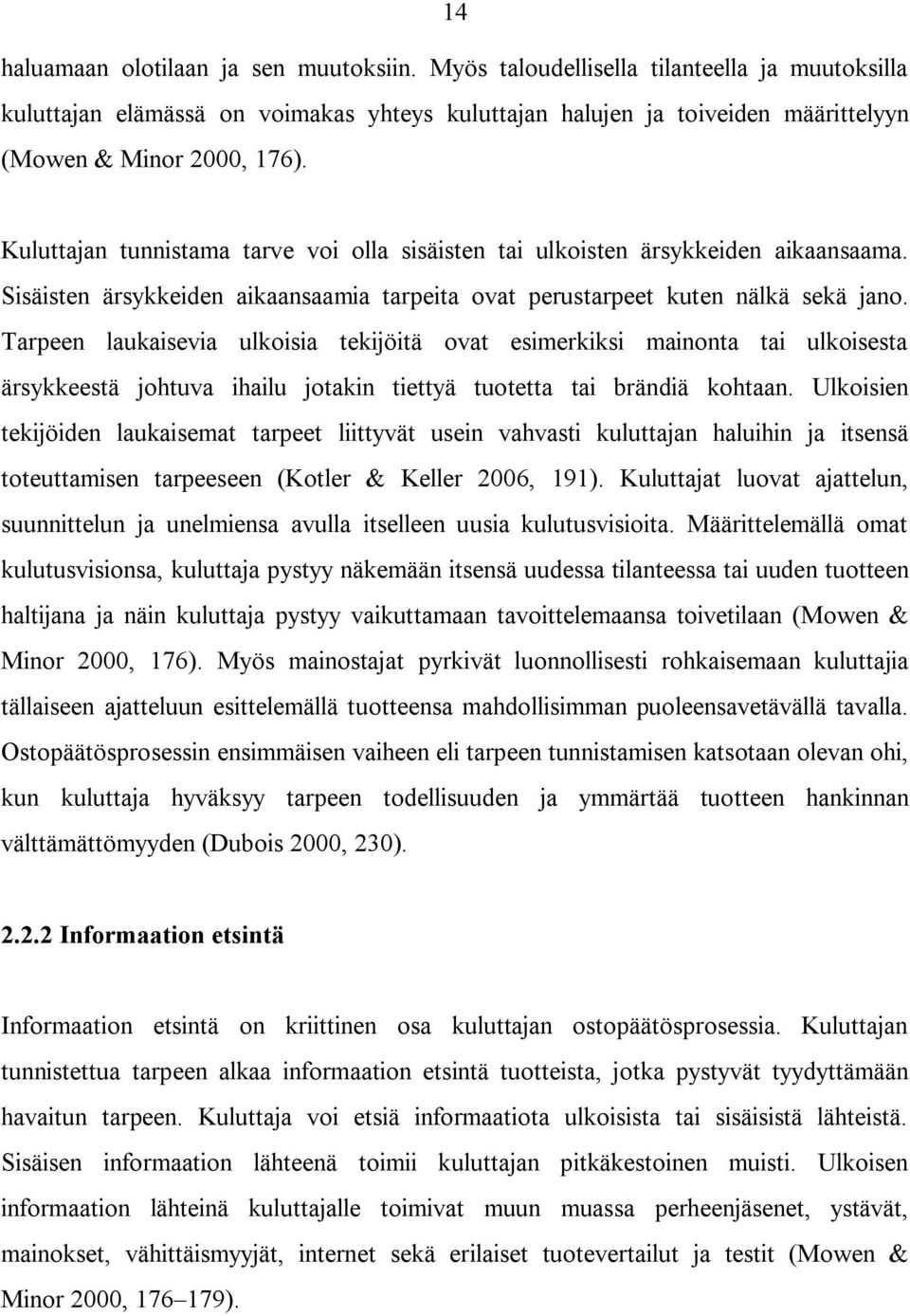 Tarpeen laukaisevia ulkoisia tekijöitä ovat esimerkiksi mainonta tai ulkoisesta ärsykkeestä johtuva ihailu jotakin tiettyä tuotetta tai brändiä kohtaan.