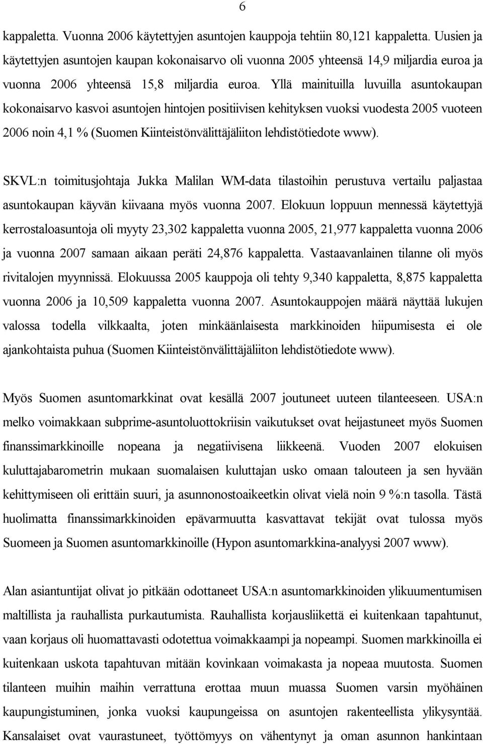 Yllä mainituilla luvuilla asuntokaupan kokonaisarvo kasvoi asuntojen hintojen positiivisen kehityksen vuoksi vuodesta 2005 vuoteen 2006 noin 4,1 % (Suomen Kiinteistönvälittäjäliiton lehdistötiedote