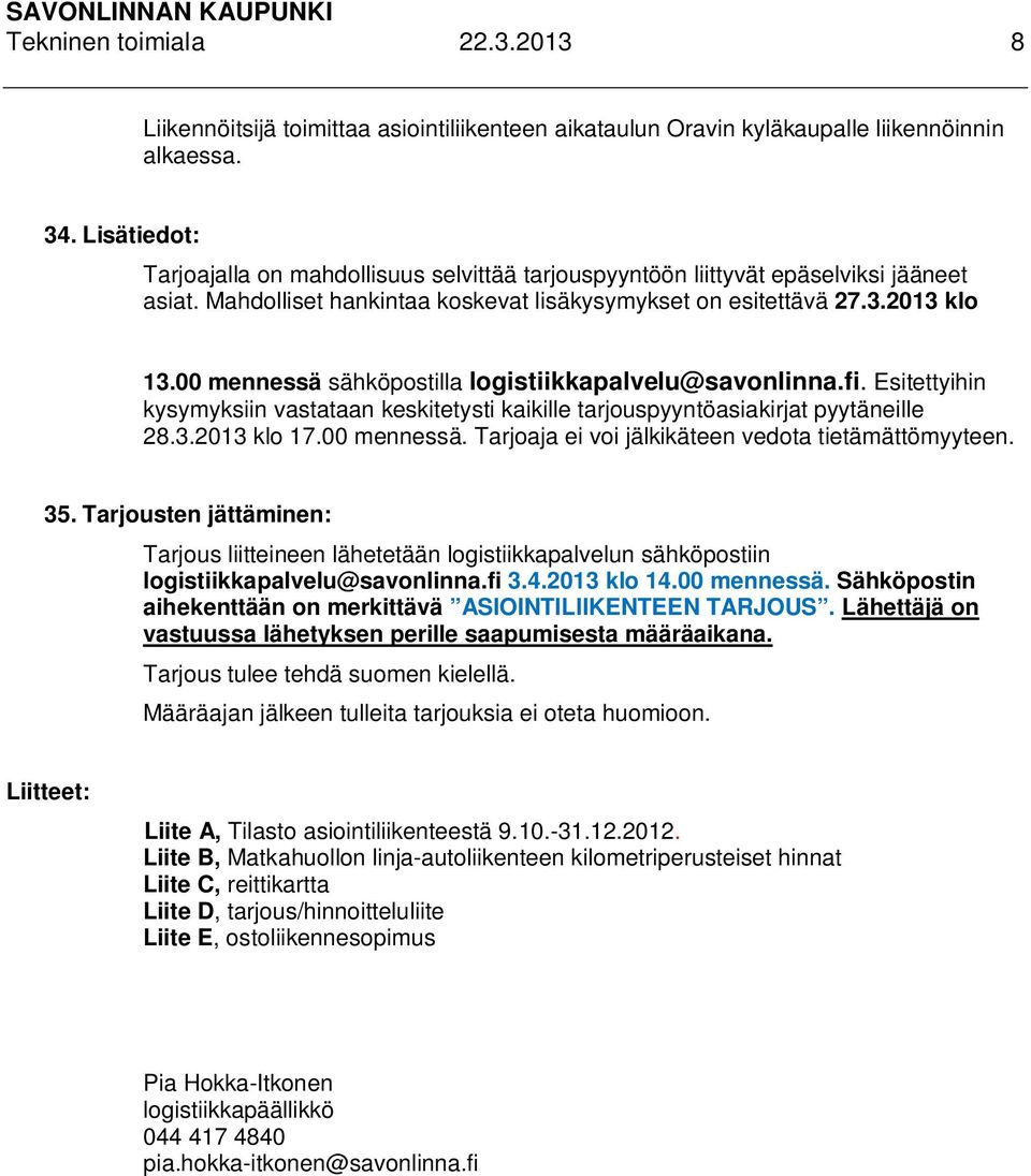 00 mennessä sähköpostilla logistiikkapalvelu@savonlinna.fi. Esitettyihin kysymyksiin vastataan keskitetysti kaikille tarjouspyyntöasiakirjat pyytäneille 28.3.2013 klo 17.00 mennessä. Tarjoaja ei voi jälkikäteen vedota tietämättömyyteen.