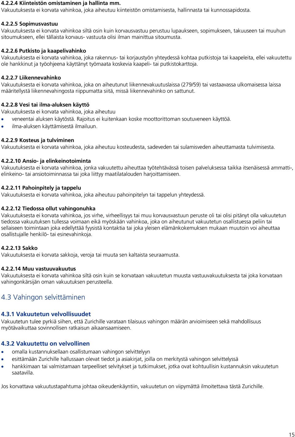 2.6 Putkisto ja kaapelivahinko Vakuutuksesta ei korvata vahinkoa, joka rakennus- tai korjaustyön yhteydessä kohtaa putkistoja tai kaapeleita, ellei vakuutettu ole hankkinut ja työohjeena käyttänyt