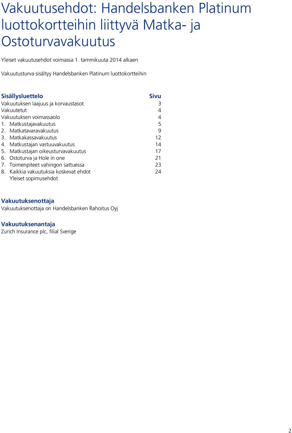 voimassaolo 4 1. Matkustajavakuutus 5 2. Matkatavaravakuutus 9 3. Matkakassavakuutus 12 4. Matkustajan vastuuvakuutus 14 5. Matkustajan oikeusturvavakuutus 17 6.