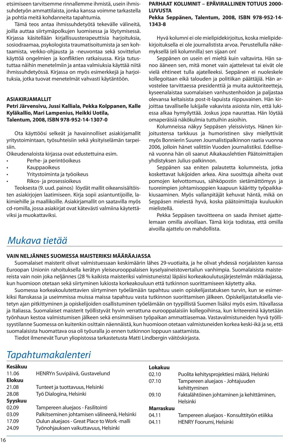 Kirjassa käsitellään kirjallisuusterapeuttisia harjoituksia, sosiodraamaa, psykologista traumatisoitumista ja sen kohtaamista, verkko-ohjausta ja -neuvontaa sekä sovittelun käyttöä ongelmien ja