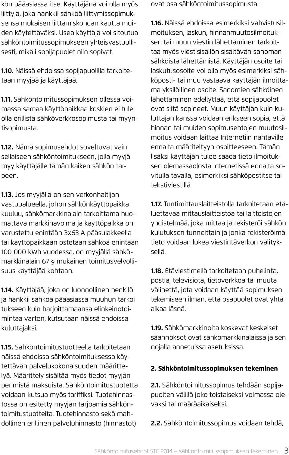 Sähköntoimitussopimuksen ollessa voimassa samaa käyttöpaikkaa koskien ei tule olla erillistä sähköverkkosopimusta tai myyntisopimusta. 1.12.