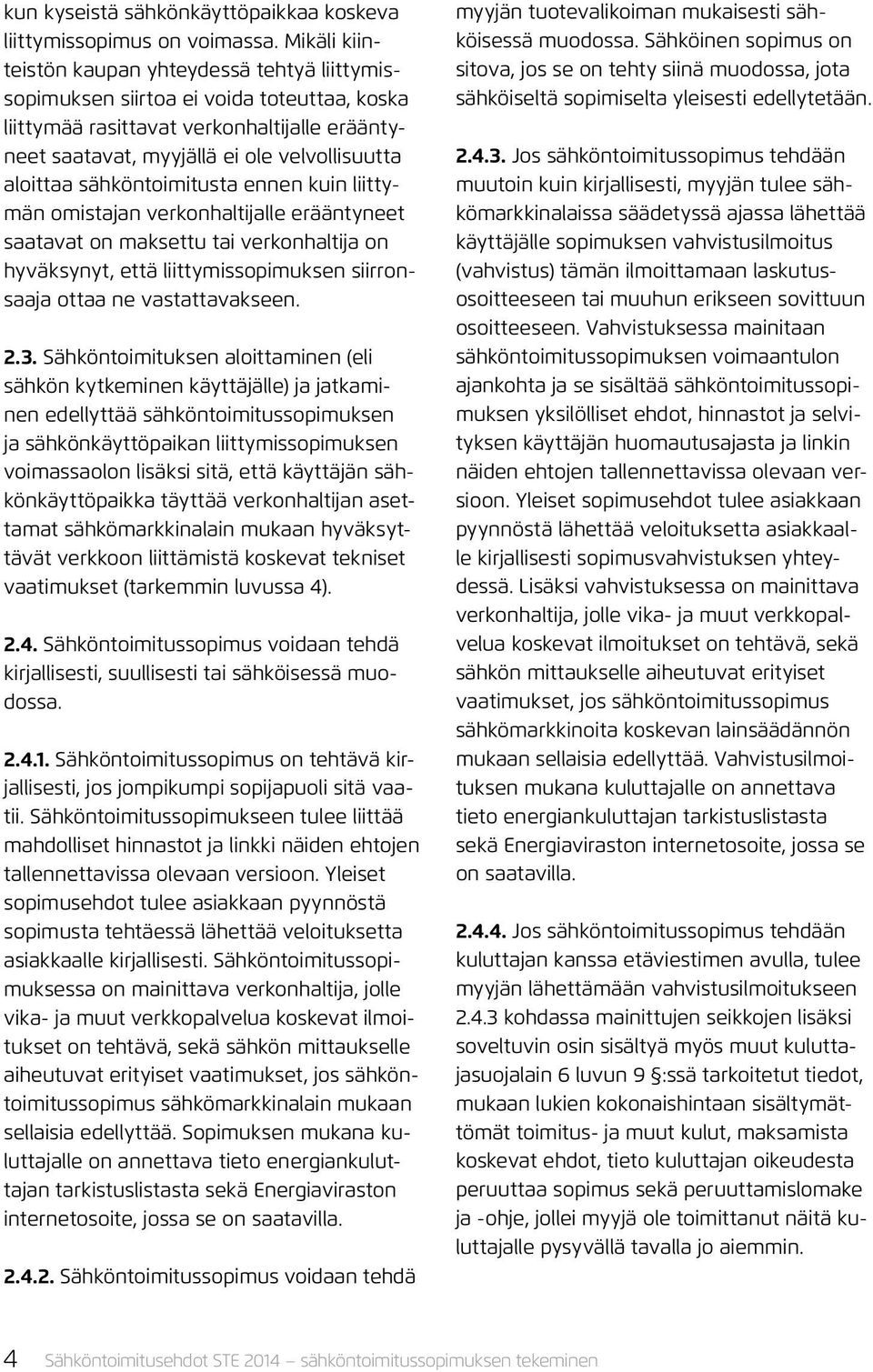 sähköntoimitusta ennen kuin liittymän omistajan verkonhaltijalle erääntyneet saatavat on maksettu tai verkonhaltija on hyväksynyt, että liittymissopimuksen siirronsaaja ottaa ne vastattavakseen. 2.3.