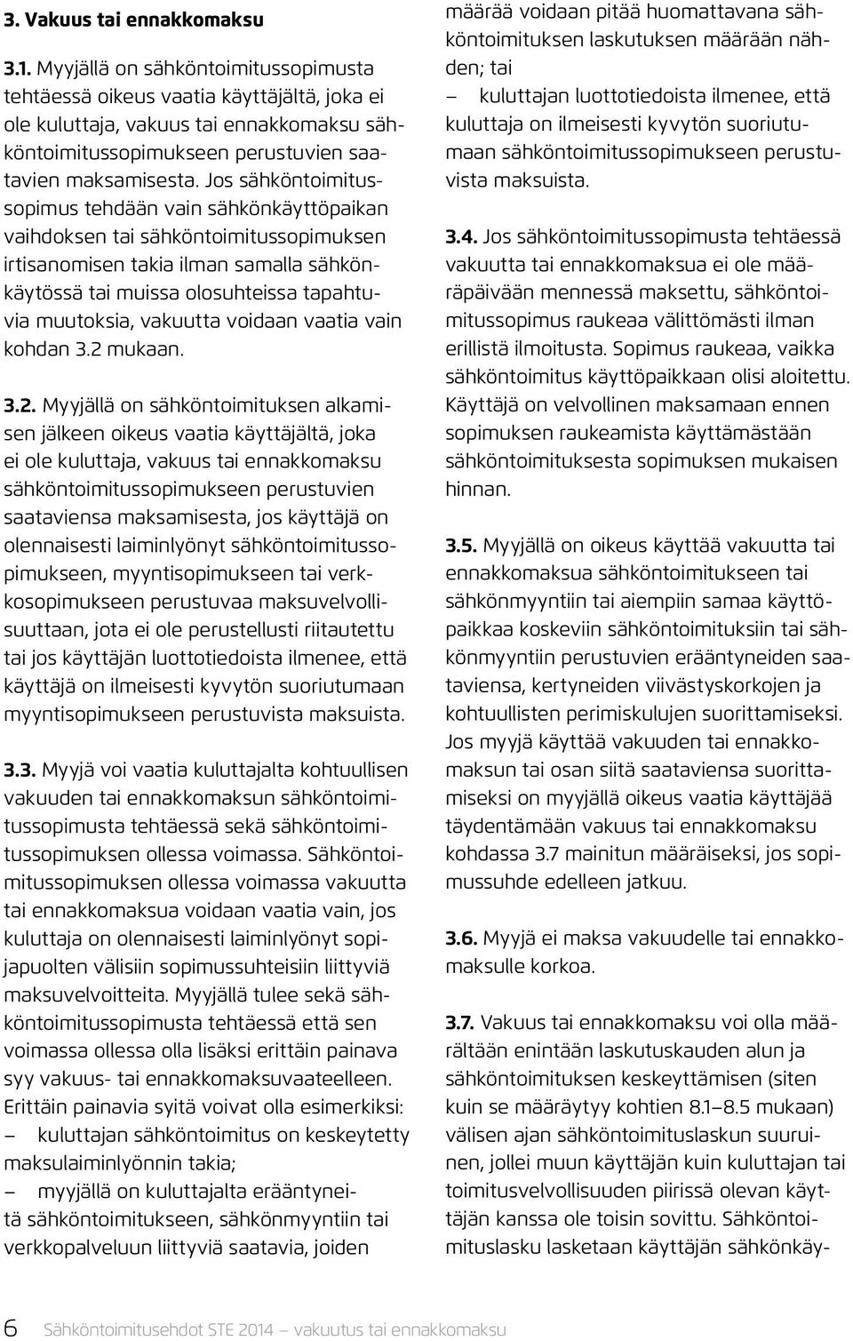 Jos sähköntoimitussopimus tehdään vain sähkönkäyttöpaikan vaihdoksen tai sähköntoimitussopimuksen irtisanomisen takia ilman samalla sähkönkäytössä tai muissa olosuhteissa tapahtuvia muutoksia,