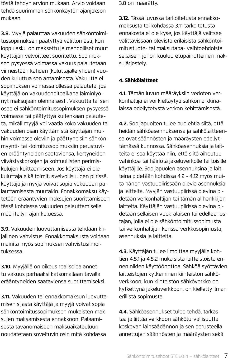 Sopimuksen pysyessä voimassa vakuus palautetaan viimeistään kahden (kuluttajalle yhden) vuoden kuluttua sen antamisesta.