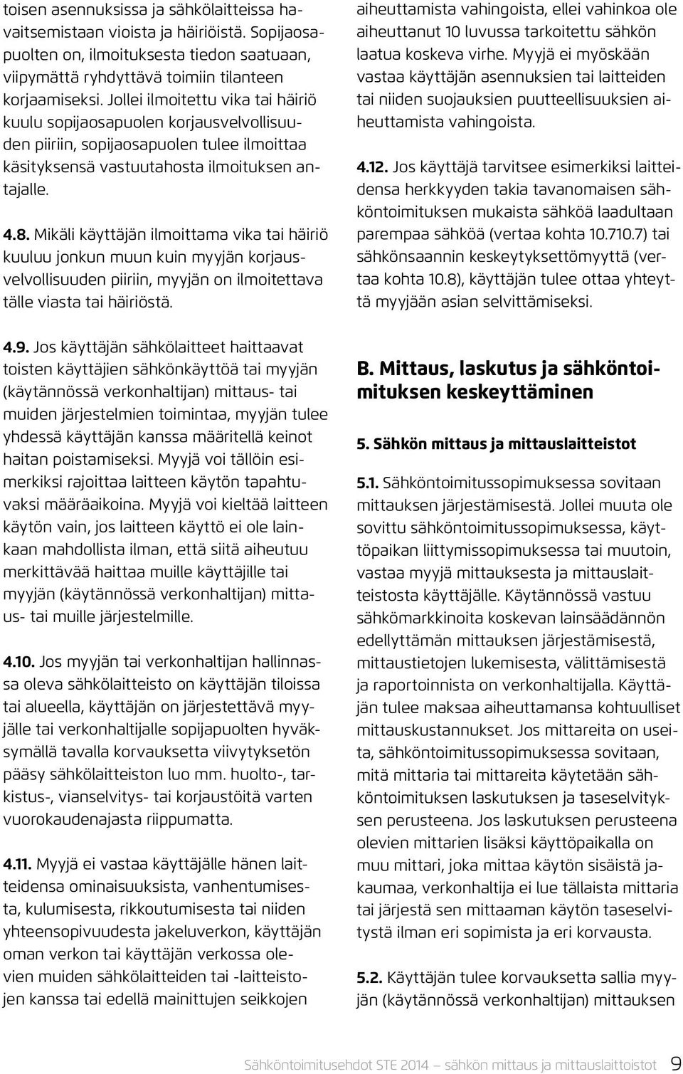 Mikäli käyttäjän ilmoittama vika tai häiriö kuuluu jonkun muun kuin myyjän korjausvelvollisuuden piiriin, myyjän on ilmoitettava tälle viasta tai häiriöstä.