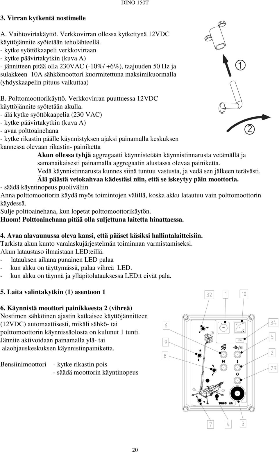 (yhdyskaapelin pituus vaikuttaa) B. Polttomoottorikäyttö. Verkkovirran puuttuessa 12VDC käyttöjännite syötetään akulla.