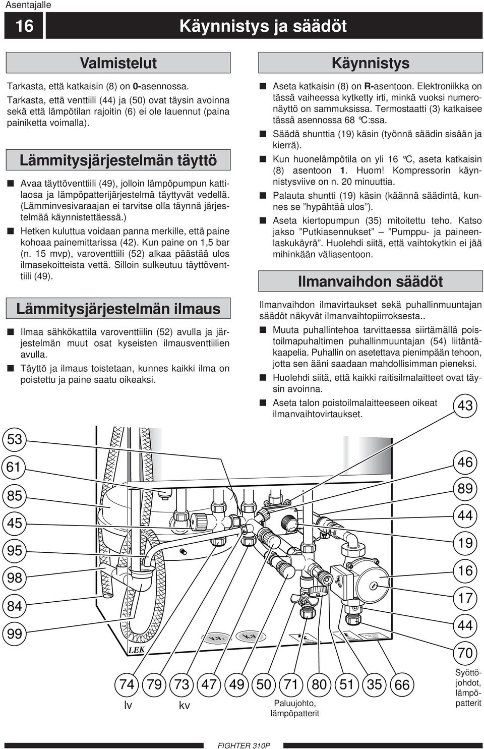 Lämmitysjärjestelmän täyttö Avaa täyttöventtiili (49), jolloin lämpöpumpun kattilaosa ja lämpöpatterijärjestelmä täyttyvät vedellä.