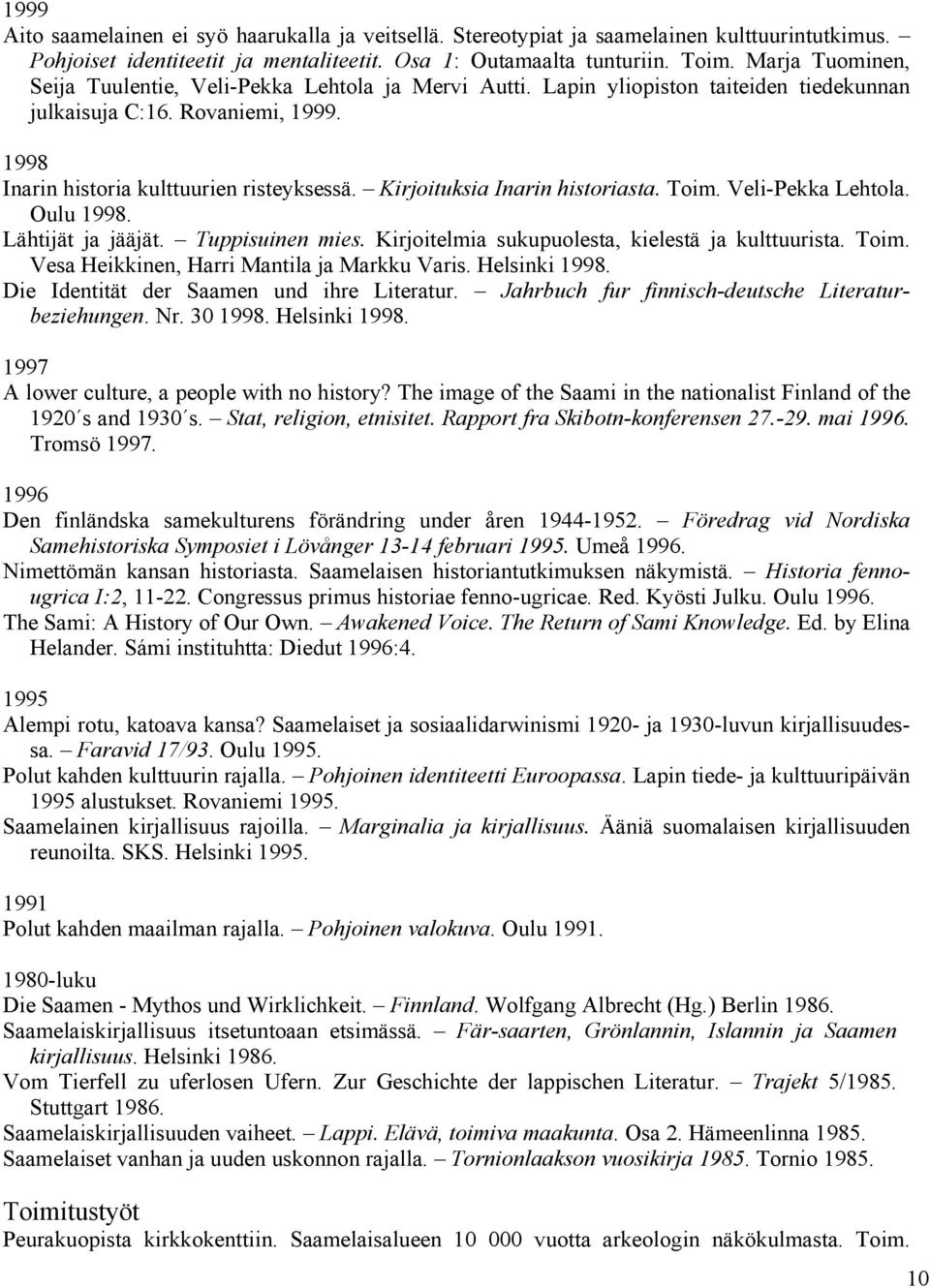 Kirjoituksia Inarin historiasta. Toim. Veli-Pekka Lehtola. Oulu 1998. Lähtijät ja jääjät. Tuppisuinen mies. Kirjoitelmia sukupuolesta, kielestä ja kulttuurista. Toim. Vesa Heikkinen, Harri Mantila ja Markku Varis.