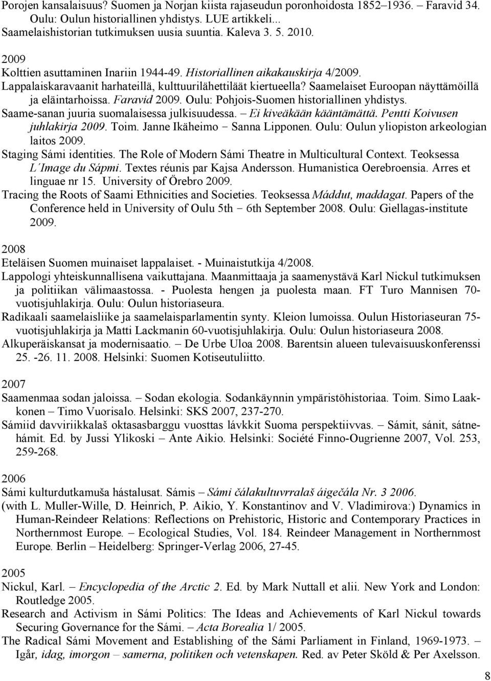 Saamelaiset Euroopan näyttämöillä ja eläintarhoissa. Faravid 2009. Oulu: Pohjois-Suomen historiallinen yhdistys. Saame-sanan juuria suomalaisessa julkisuudessa. Ei kiveäkään kääntämättä.