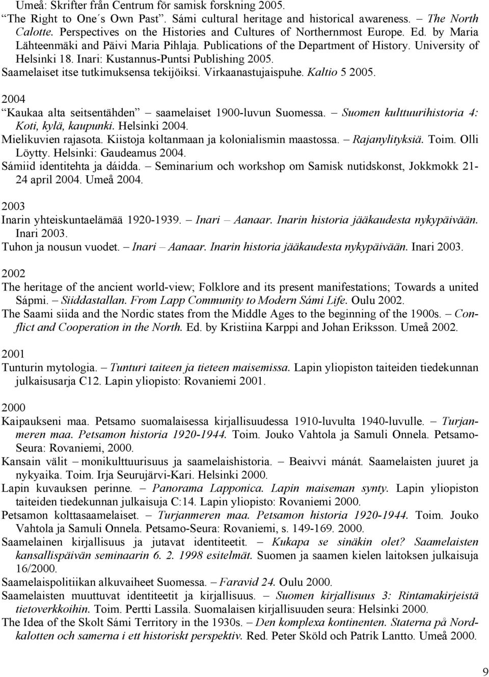 Inari: Kustannus-Puntsi Publishing 2005. Saamelaiset itse tutkimuksensa tekijöiksi. Virkaanastujaispuhe. Kaltio 5 2005. 2004 Kaukaa alta seitsentähden saamelaiset 1900-luvun Suomessa.