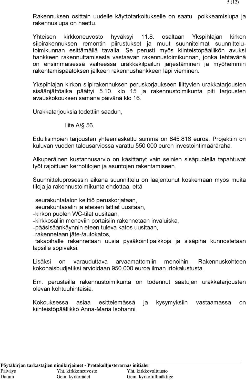 Se perusti myös kiinteistöpäällikön avuksi hankkeen rakennuttamisesta vastaavan rakennustoimikunnan, jonka tehtävänä on ensimmäisessä vaiheessa urakkakilpailun järjestäminen ja myöhemmin