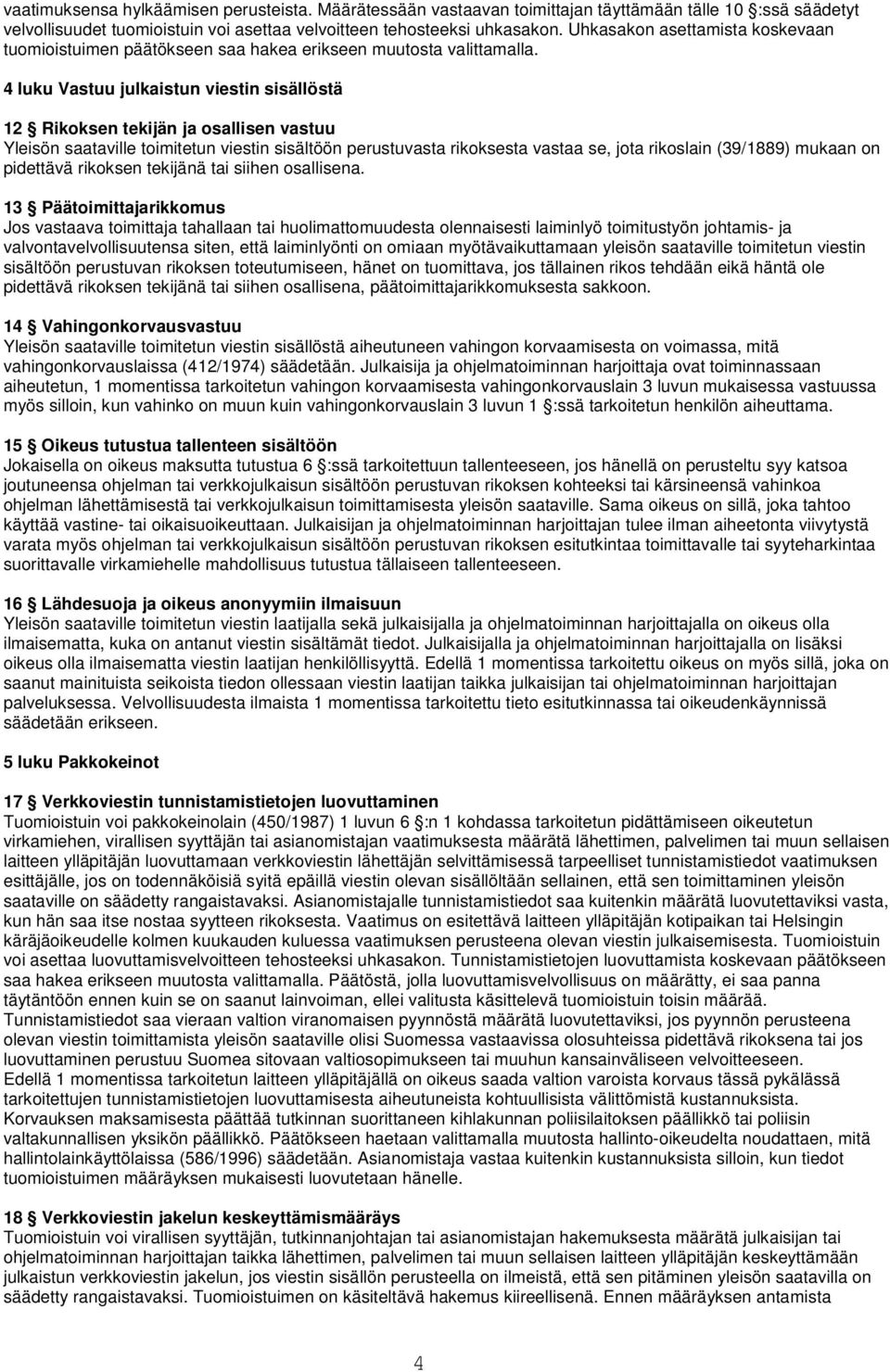 4 luku Vastuu julkaistun viestin sisällöstä 12 Rikoksen tekijän ja osallisen vastuu Yleisön saataville toimitetun viestin sisältöön perustuvasta rikoksesta vastaa se, jota rikoslain (39/1889) mukaan