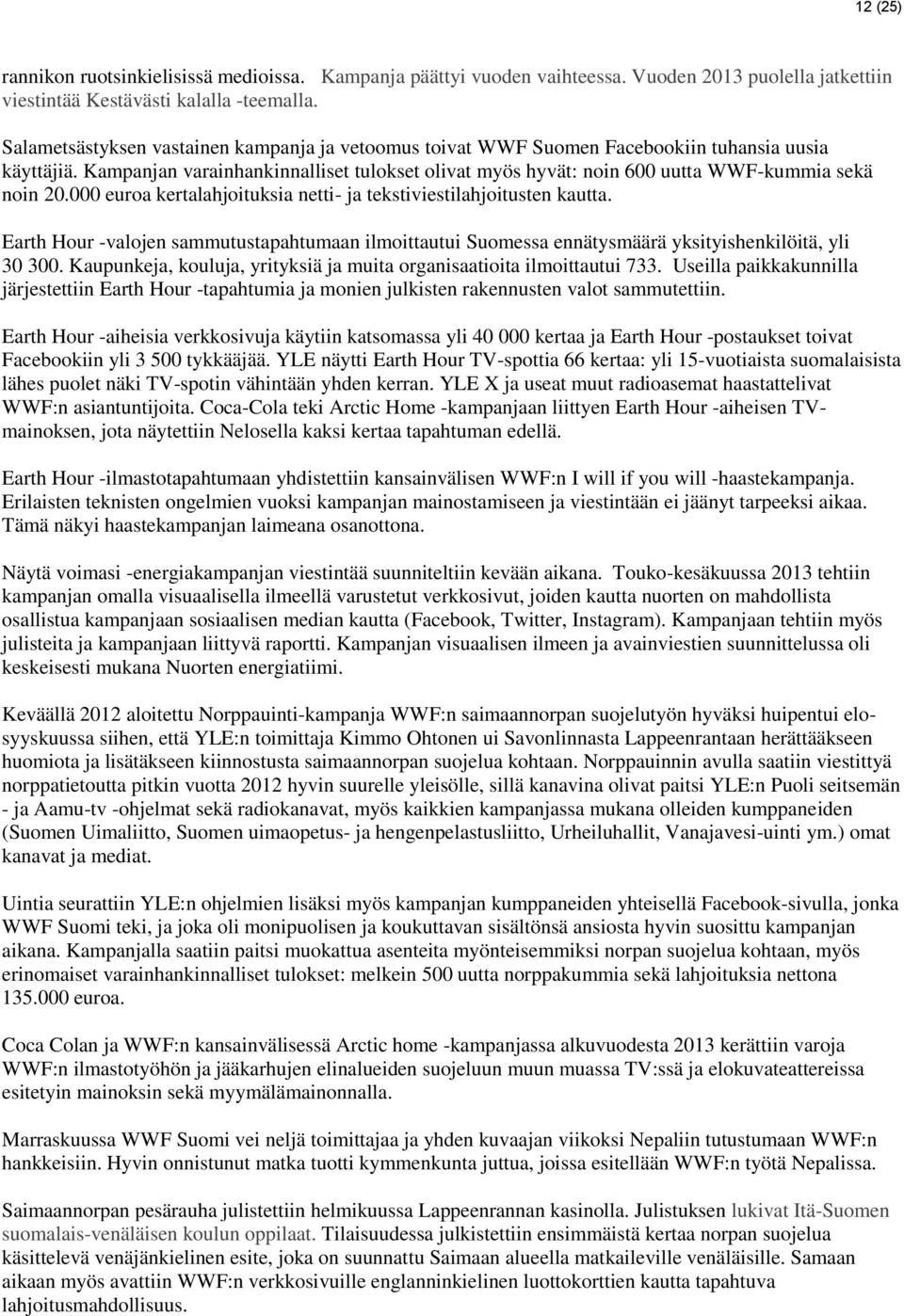 Kampanjan varainhankinnalliset tulokset olivat myös hyvät: noin 600 uutta WWF-kummia sekä noin 20.000 euroa kertalahjoituksia netti- ja tekstiviestilahjoitusten kautta.