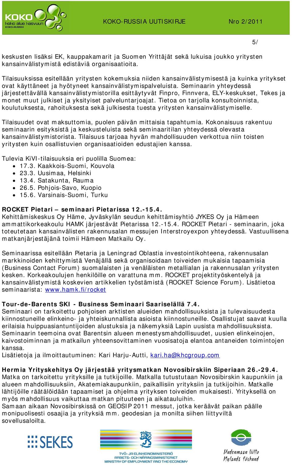 Seminaarin yhteydessä järjestettävällä kansainvälistymistorilla esittäytyvät Finpro, Finnvera, ELY-keskukset, Tekes ja monet muut julkiset ja yksityiset palveluntarjoajat.