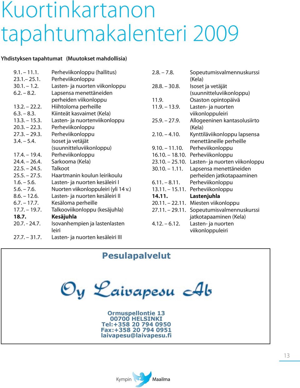 3. Perheviikonloppu 3.4. 5.4. Isoset ja vetäjät (suunnitteluviikonloppu) 17.4. 19.4. Perheviikonloppu 24.4. 26.4. Sarkooma (Kela) 22.5. 24.5. Talkoot 25.5. 27.5. Haartmanin koulun leirikoulu 1.6. 5.6. Lasten- ja nuorten kesäleiri I 5.