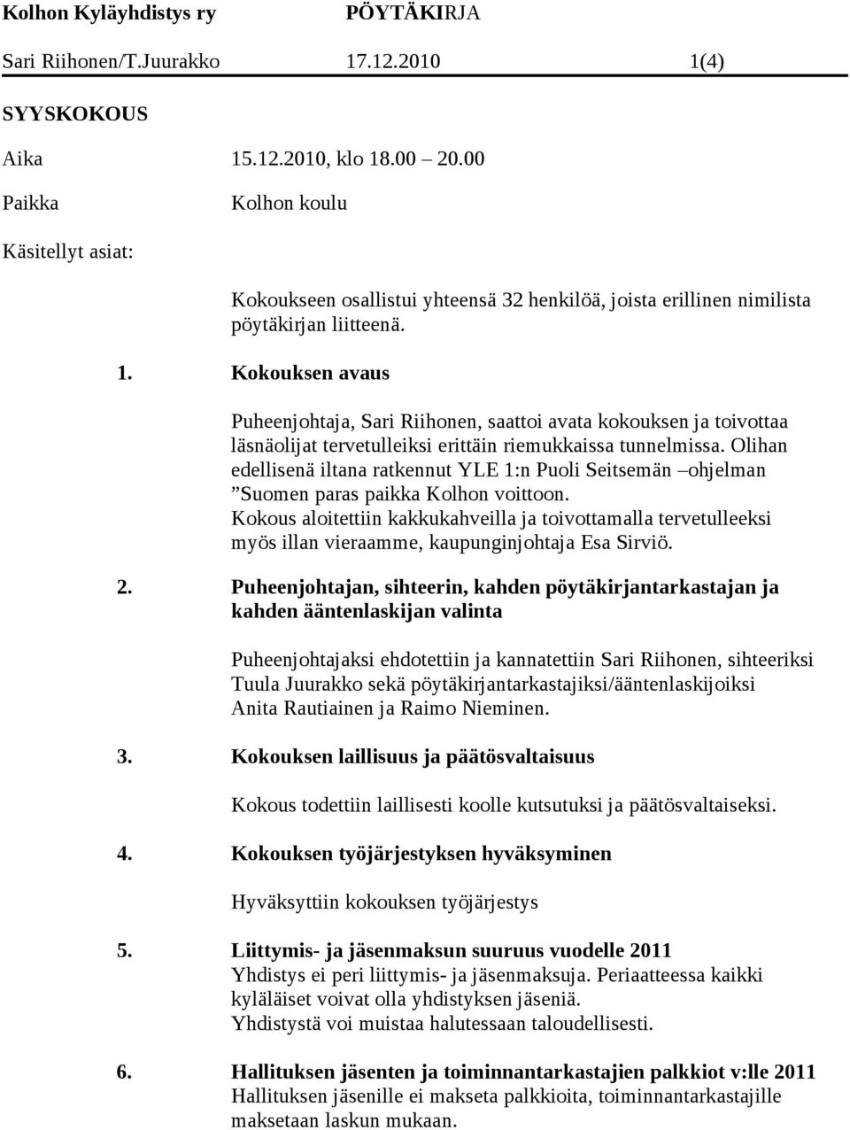 Kokouksen avaus Puheenjohtaja, Sari Riihonen, saattoi avata kokouksen ja toivottaa läsnäolijat tervetulleiksi erittäin riemukkaissa tunnelmissa.