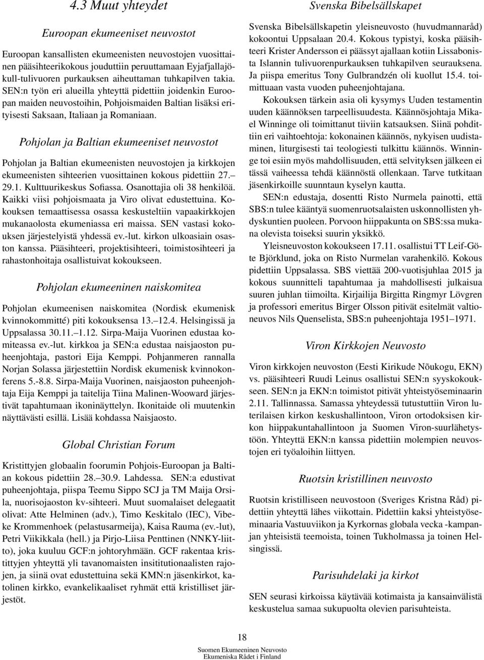 Pohjolan ja Baltian ekumeeniset neuvostot Pohjolan ja Baltian ekumeenisten neuvostojen ja kirkkojen ekumeenisten sihteerien vuosittainen kokous pidettiin 27. 29.1. Kulttuurikeskus Sofiassa.