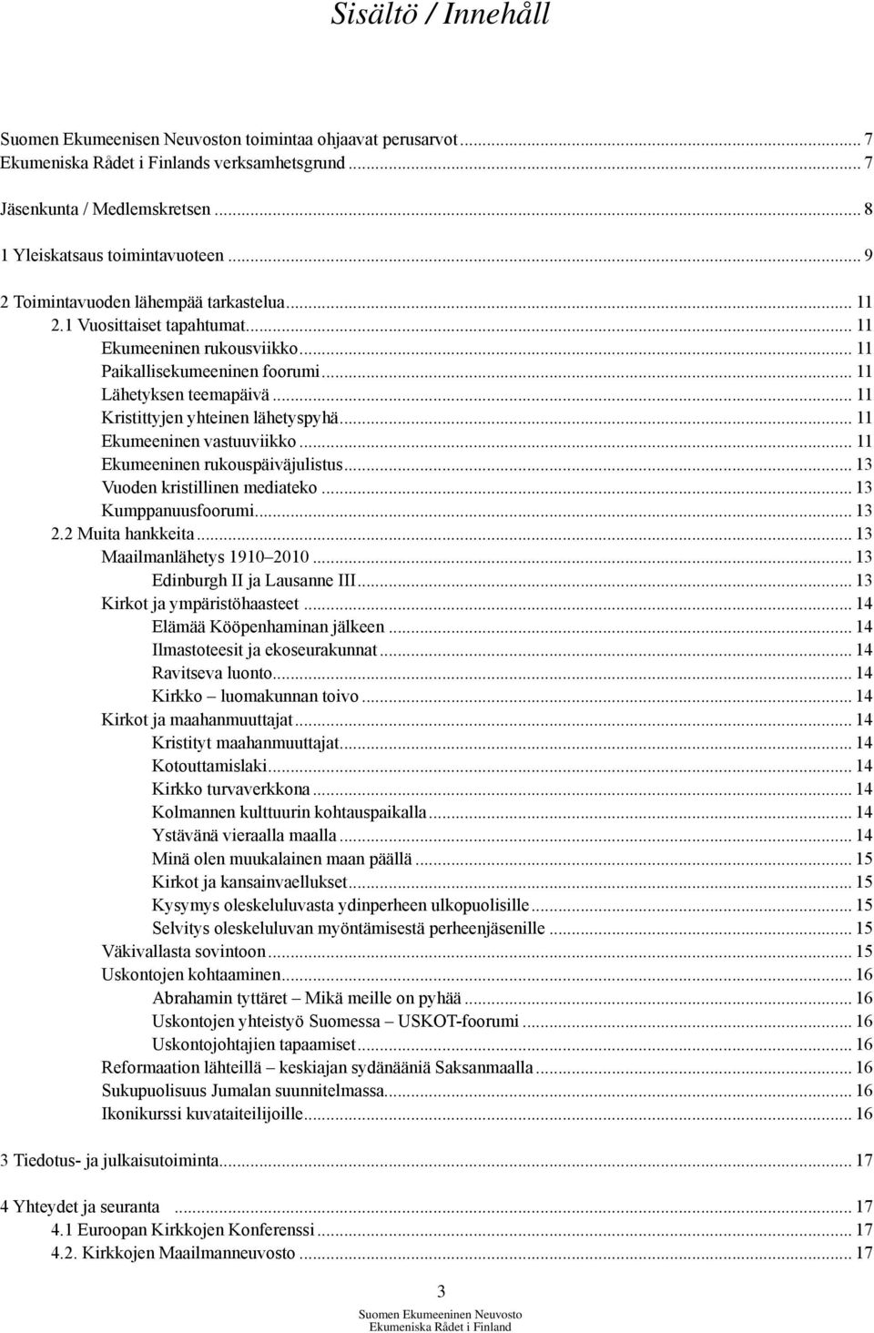 .. 11 Kristittyjen yhteinen lähetyspyhä... 11 Ekumeeninen vastuuviikko... 11 Ekumeeninen rukouspäiväjulistus... 13 Vuoden kristillinen mediateko... 13 Kumppanuusfoorumi... 13 2.2 Muita hankkeita.