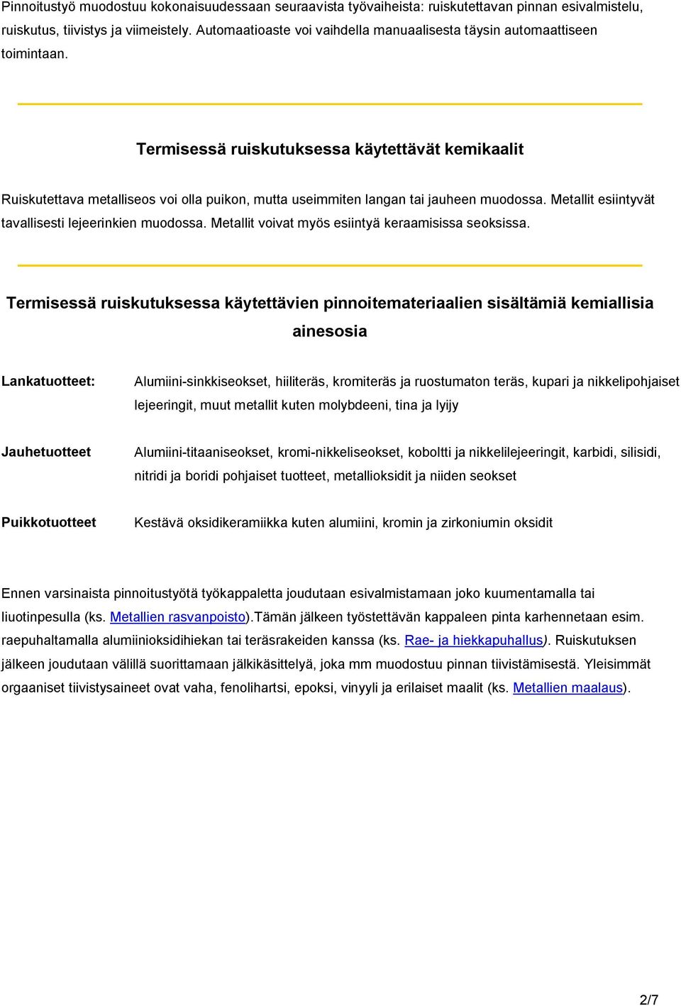 Termisessä ruiskutuksessa käytettävät kemikaalit Ruiskutettava metalliseos voi olla puikon, mutta useimmiten langan tai jauheen muodossa. Metallit esiintyvät tavallisesti lejeerinkien muodossa.