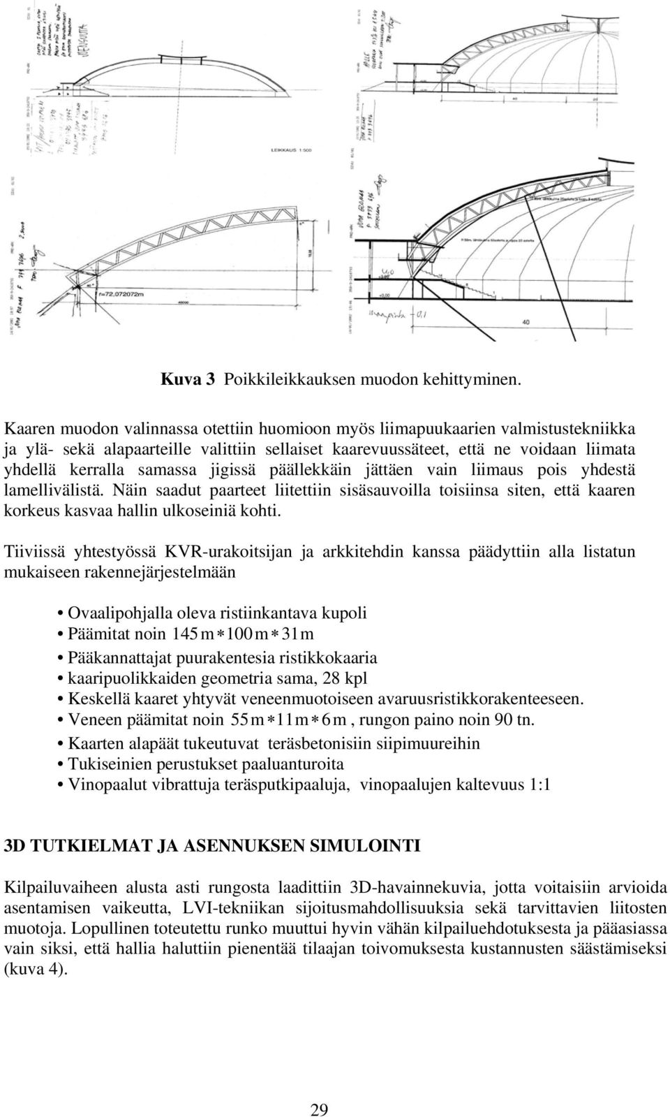 jigissä päällekkäin jättäen vain liimaus pois yhdestä lamellivälistä. Näin saadut paarteet liitettiin sisäsauvoilla toisiinsa siten, että kaaren korkeus kasvaa hallin ulkoseiniä kohti.