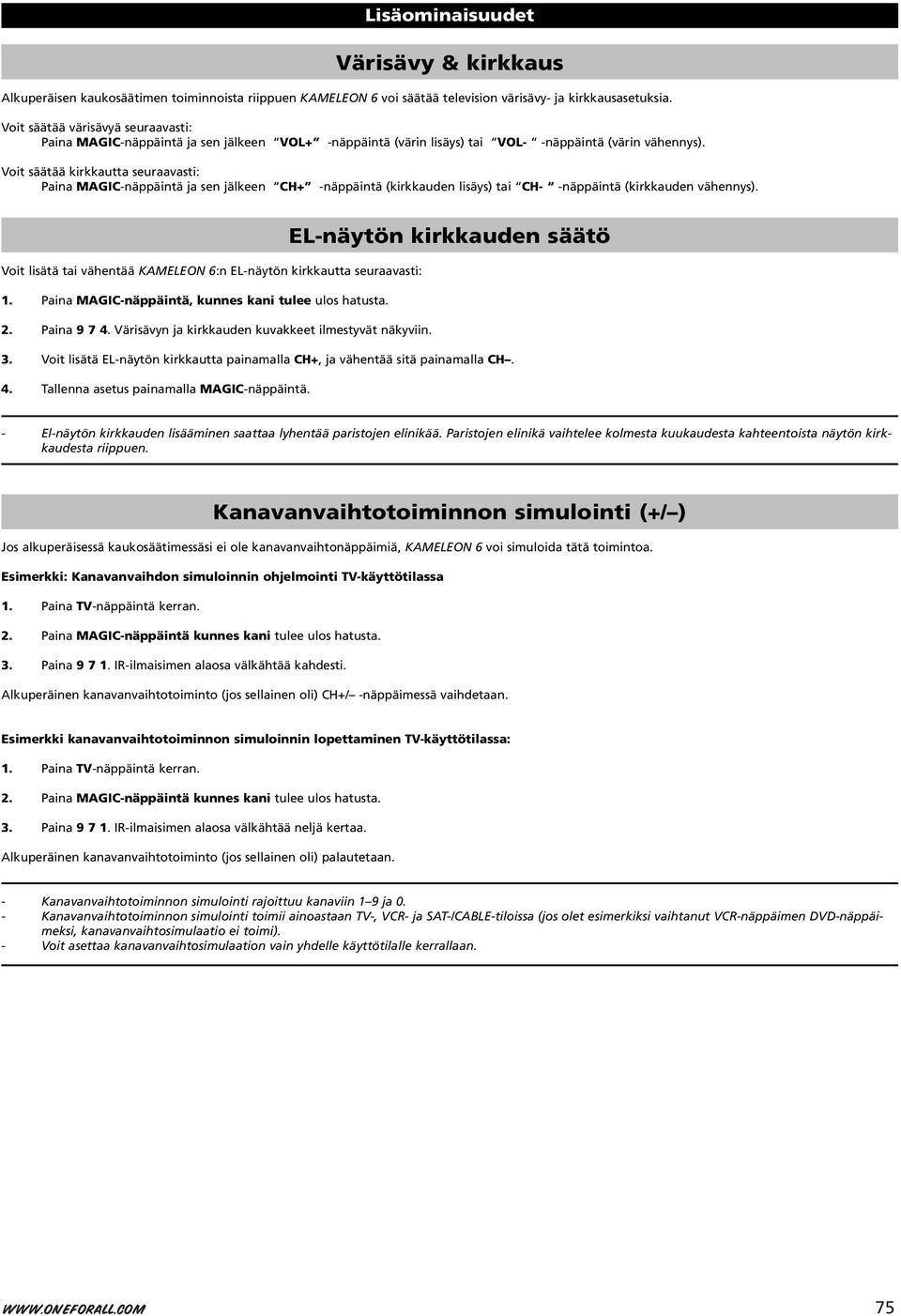 Voit säätää kirkkautta seuraavasti: Paina MAGIC-näppäintä ja sen jälkeen CH+ -näppäintä (kirkkauden lisäys) tai CH- -näppäintä (kirkkauden vähennys).