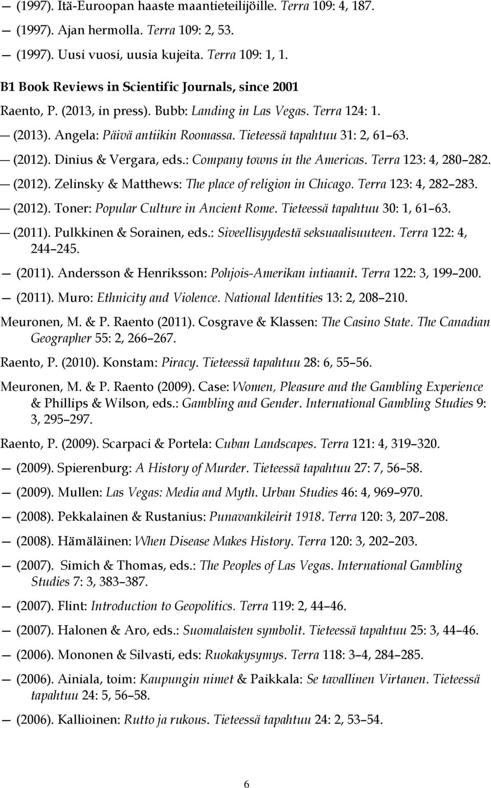 (2012). Dinius & Vergara, eds.: Company towns in the Americas. Terra 123: 4, 280 282. (2012). Zelinsky & Matthews: The place of religion in Chicago. Terra 123: 4, 282 283. (2012). Toner: Popular Culture in Ancient Rome.