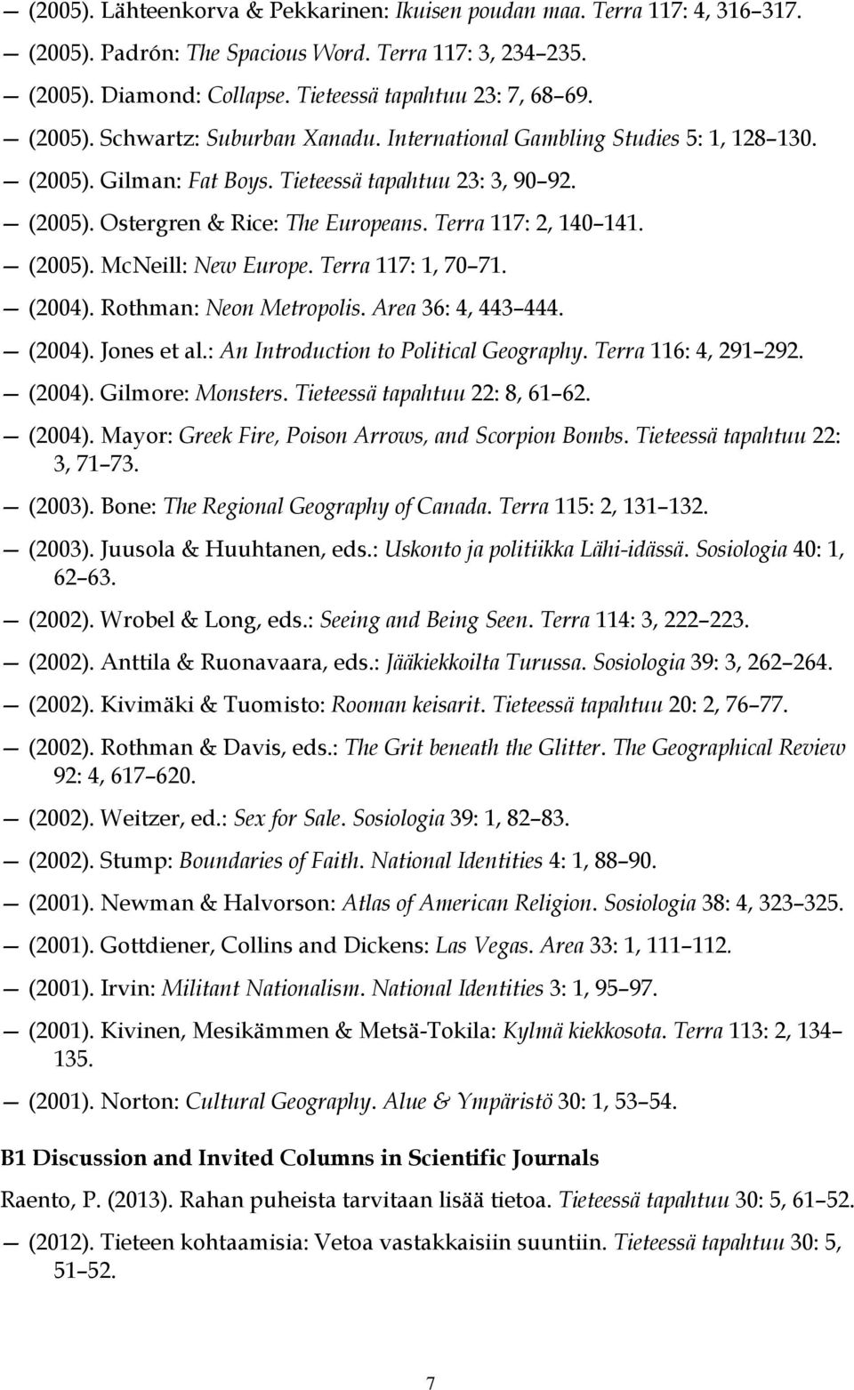 Terra 117: 2, 140 141. (2005). McNeill: New Europe. Terra 117: 1, 70 71. (2004). Rothman: Neon Metropolis. Area 36: 4, 443 444. (2004). Jones et al.: An Introduction to Political Geography.