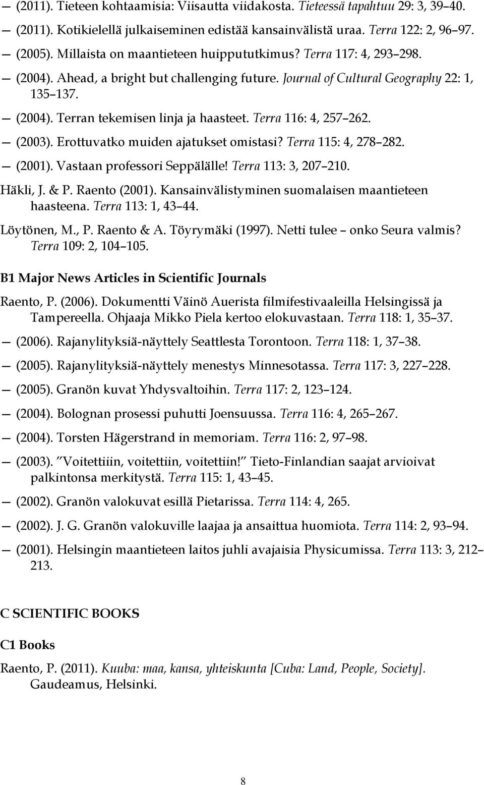 Terra 116: 4, 257 262. (2003). Erottuvatko muiden ajatukset omistasi? Terra 115: 4, 278 282. (2001). Vastaan professori Seppälälle! Terra 113: 3, 207 210. Häkli, J. & P. Raento (2001).