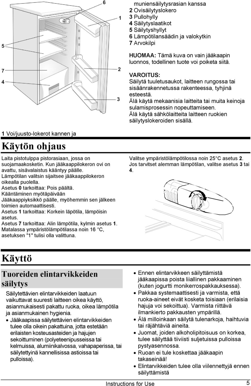 Älä käytä mekaanisia laitteita tai muita keinoja sulamisprosessin nopeuttamiseen. Älä käytä sähkölaitteita laitteen ruokien säilytyslokeroiden sisällä.