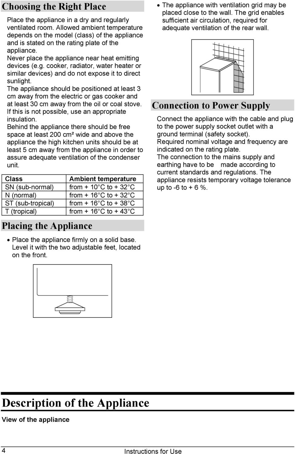 The appliance should be positioned at least 3 cm away from the electric or gas cooker and at least 30 cm away from the oil or coal stove. If this is not possible, use an appropriate insulation.