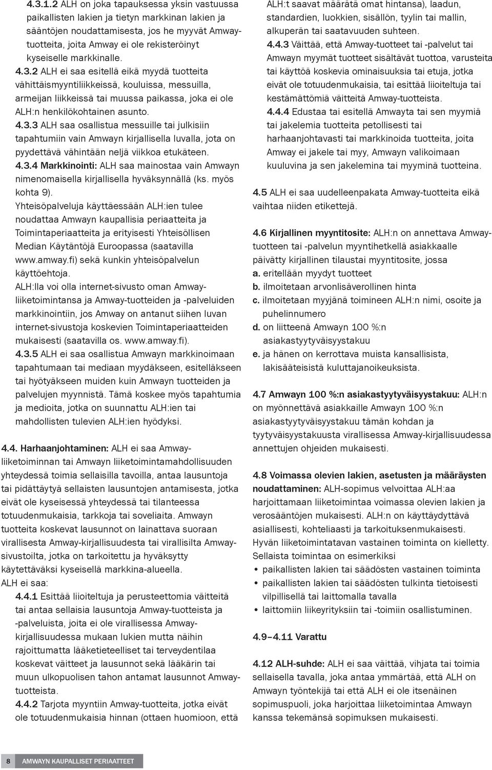 markkinalle. 4.3.2 ALH ei saa esitellä eikä myydä tuotteita vähittäismyyntiliikkeissä, kouluissa, messuilla, armeijan liikkeissä tai muussa paikassa, joka ei ole ALH:n henkilökohtainen asunto. 4.3.3 ALH saa osallistua messuille tai julkisiin tapahtumiin vain Amwayn kirjallisella luvalla, jota on pyydettävä vähintään neljä viikkoa etukäteen.