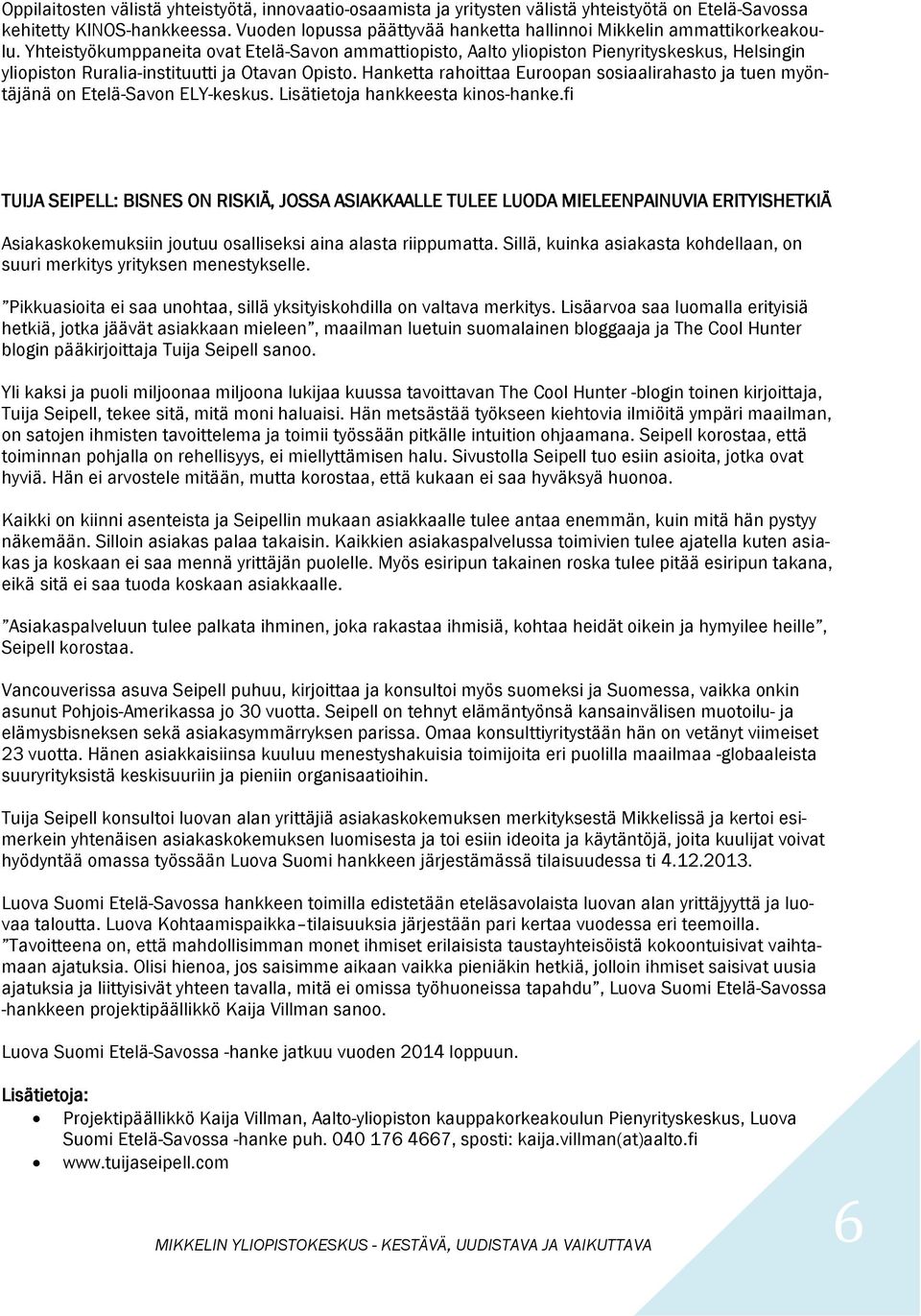 Yhteistyökumppaneita ovat Etelä-Savon ammattiopisto, Aalto yliopiston Pienyrityskeskus, Helsingin yliopiston Ruralia-instituutti ja Otavan Opisto.
