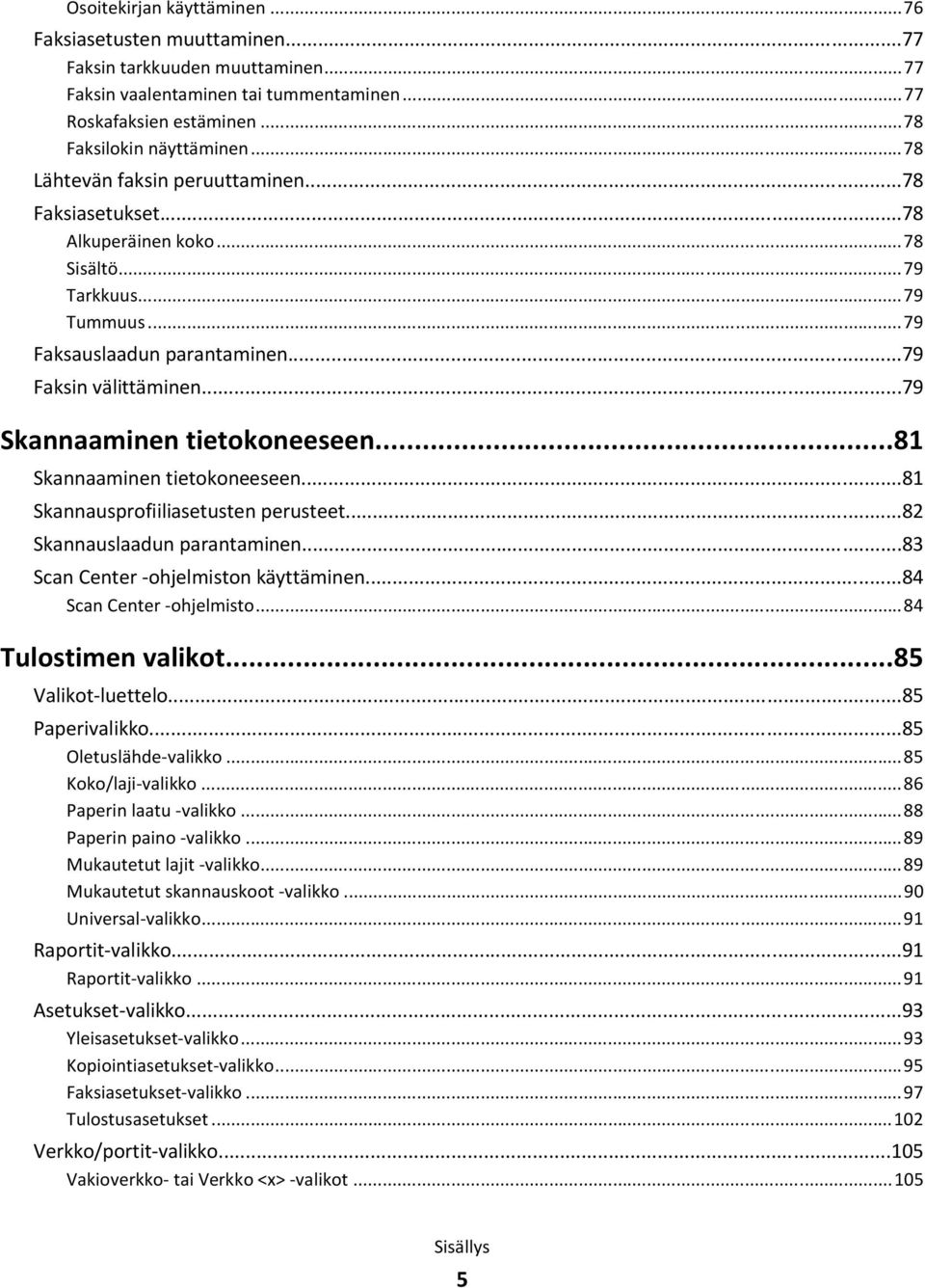 ..79 Skannaaminen tietokoneeseen...81 Skannaaminen tietokoneeseen...81 Skannausprofiiliasetusten perusteet...82 Skannauslaadun parantaminen...83 Scan Center -ohjelmiston käyttäminen.