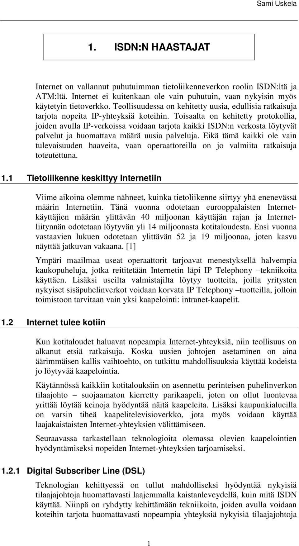 Toisaalta on kehitetty protokollia, joiden avulla IP-verkoissa voidaan tarjota kaikki ISDN:n verkosta löytyvät palvelut ja huomattava määrä uusia palveluja.