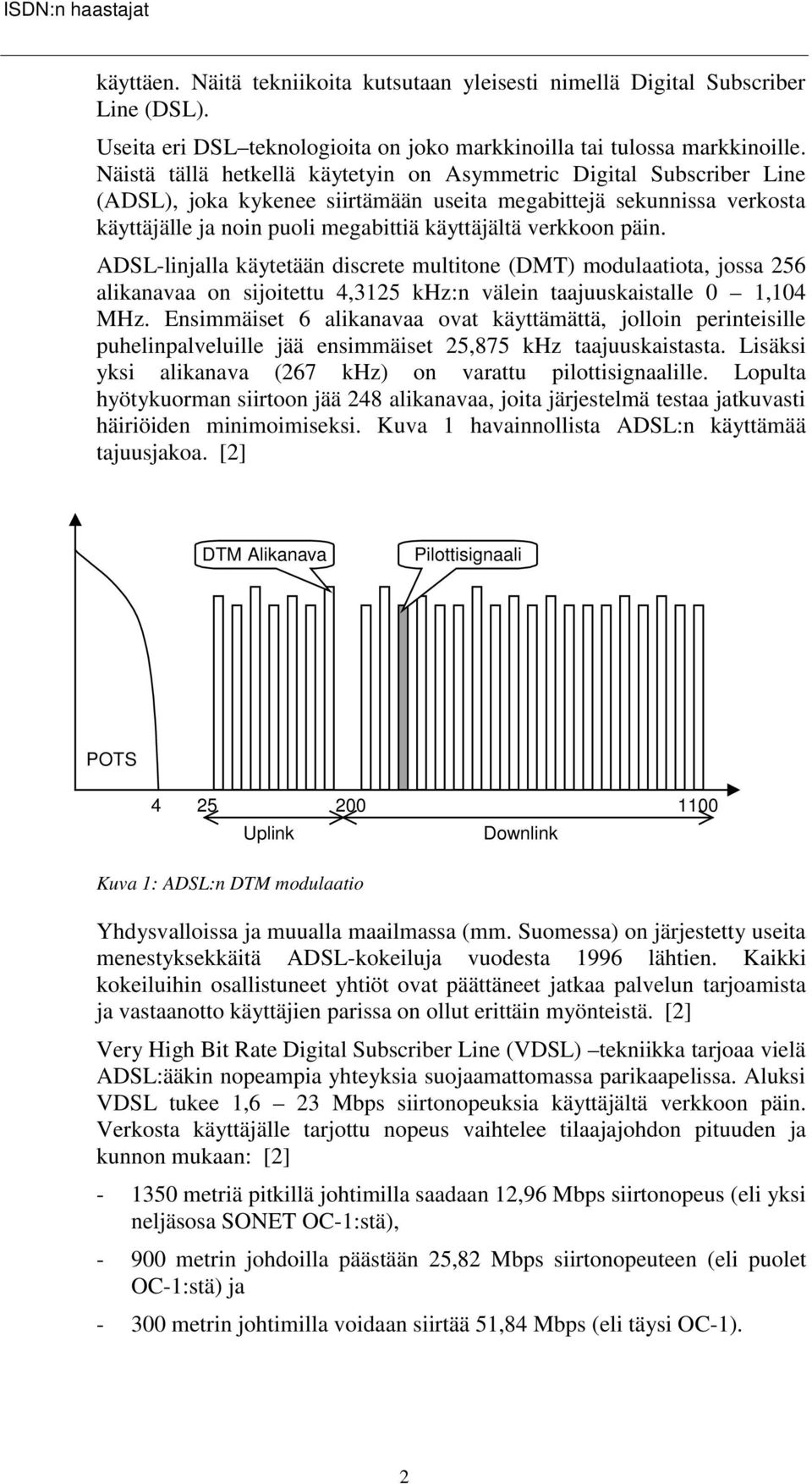 päin. ADSL-linjalla käytetään discrete multitone (DMT) modulaatiota, jossa 256 alikanavaa on sijoitettu 4,3125 khz:n välein taajuuskaistalle 0 1,104 MHz.