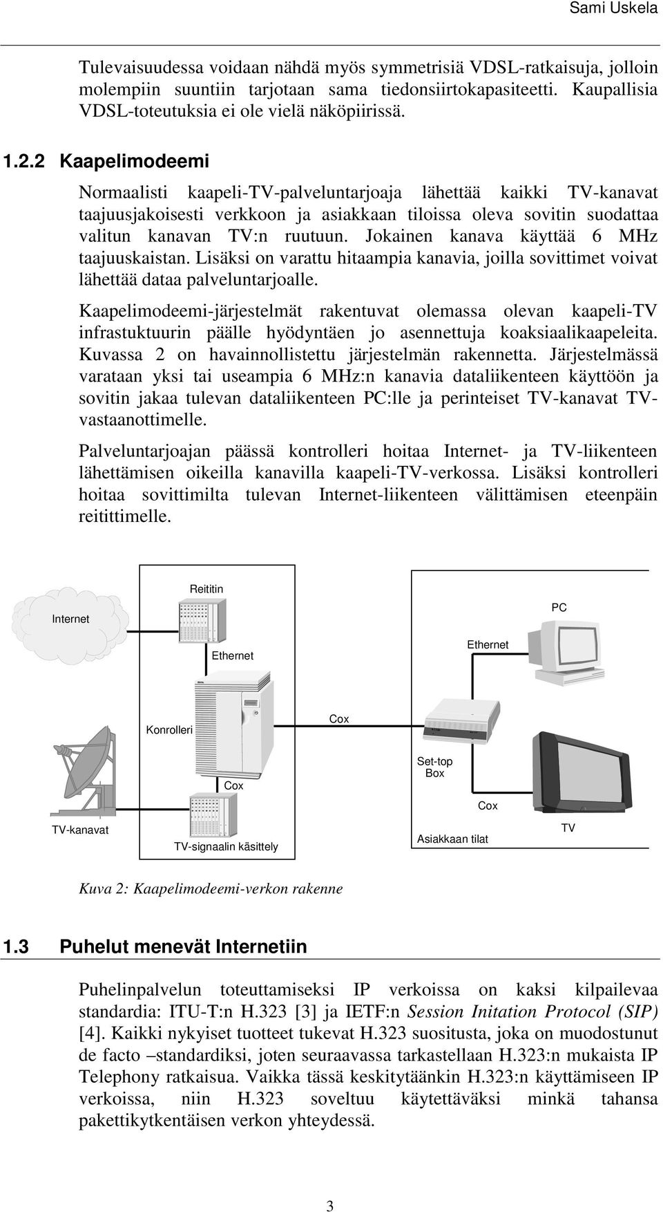 Jokainen kanava käyttää 6 MHz taajuuskaistan. Lisäksi on varattu hitaampia kanavia, joilla sovittimet voivat lähettää dataa palveluntarjoalle.