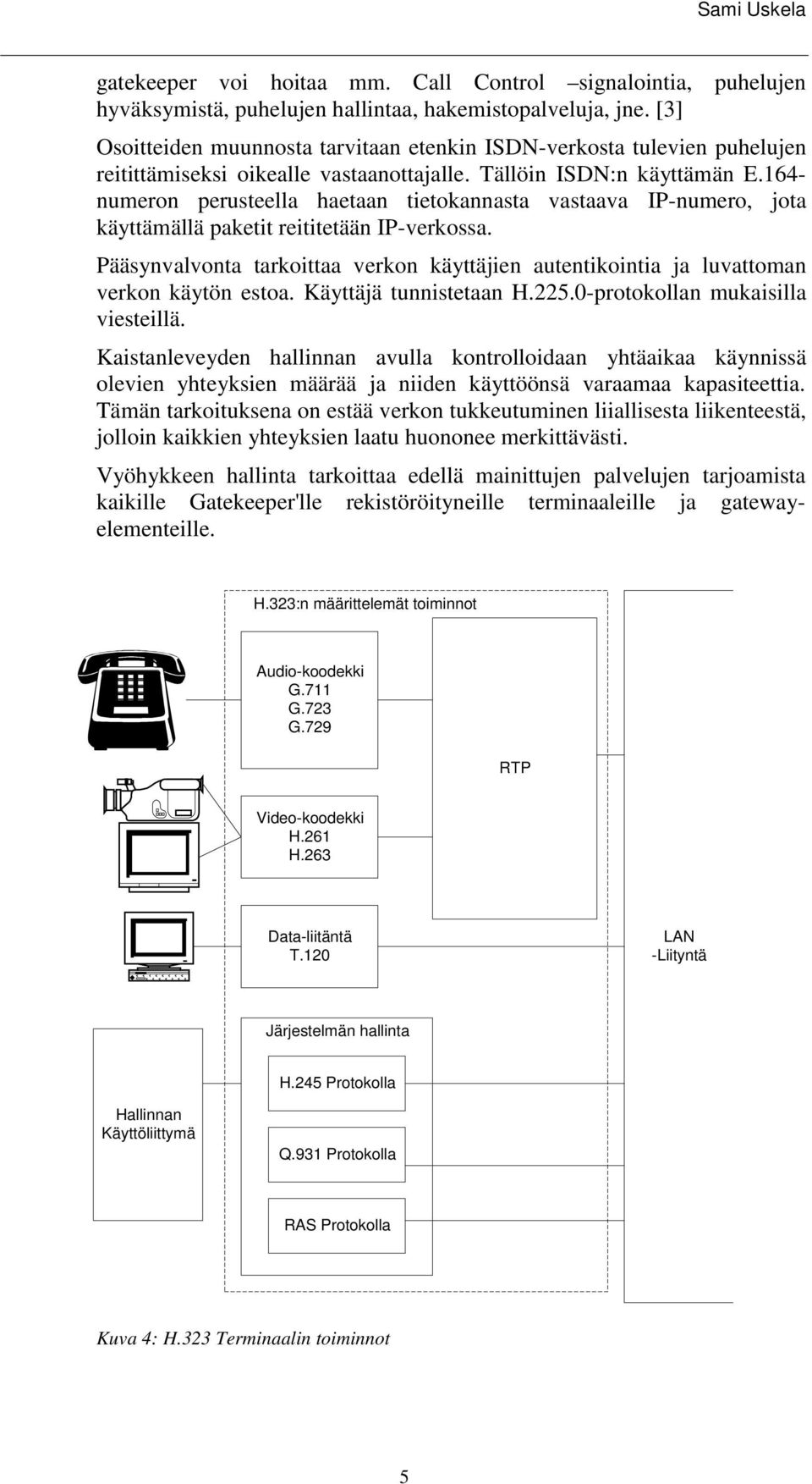 164- numeron perusteella haetaan tietokannasta vastaava IP-numero, jota käyttämällä paketit reititetään IP-verkossa.