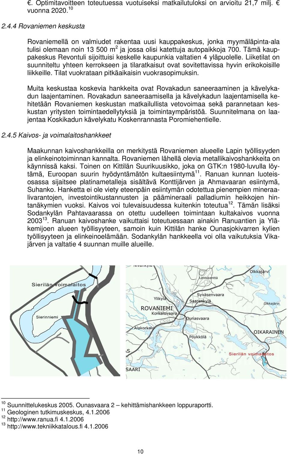 Tämä kauppakeskus Revontuli sijoittuisi keskelle kaupunkia valtatien 4 yläpuolelle. Liiketilat on suunniteltu yhteen kerrokseen ja tilaratkaisut ovat sovitettavissa hyvin erikokoisille liikkeille.